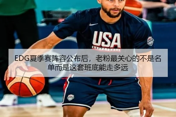 EDG夏季赛阵容公布后，老粉最关心的不是名单而是这套班底能走多远